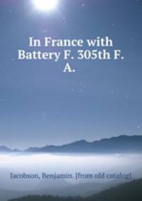In France with Battery F. 305th F. A.