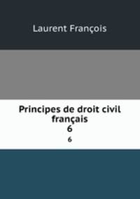 Principes de droit civil franais. 6