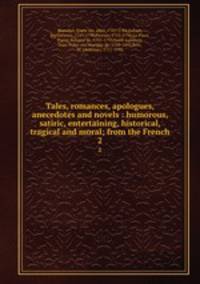 Tales, romances, apologues, anecedotes and novels : humorous, satiric, entertaining, historical, tragical and moral; from the French. 2