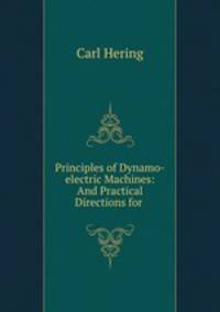 Principles of Dynamo-electric Machines: And Practical Directions for .