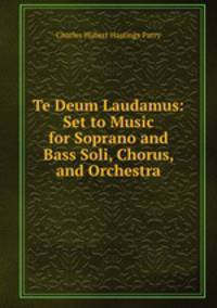 Te Deum Laudamus: Set to Music for Soprano and Bass Soli, Chorus, and Orchestra