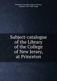 Subject-catalogue of the Library of the College of New Jersey, at Princeton