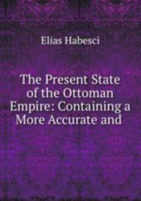 The Present State of the Ottoman Empire: Containing a More Accurate and .