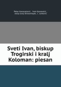 Sveti Ivan, biskup Trogirski i kralj Koloman: piesan
