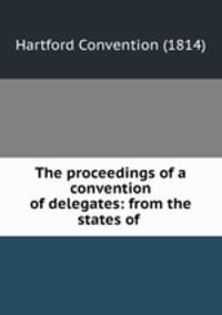 The proceedings of a convention of delegates: from the states of .