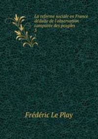 La reforme sociale en France dduite de l`observation compare des peuples .. 3