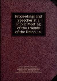 Proceedings and Speeches at a Public Meeting of the Friends of the Union, in .