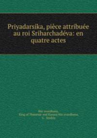 Priyadarsika, piece attribuee au roi Sriharchadeva: en quatre actes
