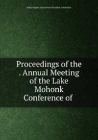 Proceedings of the . Annual Meeting of the Lake Mohonk Conference of .