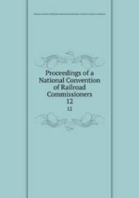 Proceedings of a National Convention of Railroad Commissioners. 12
