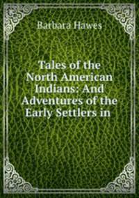 Tales of the North American Indians: And Adventures of the Early Settlers in .