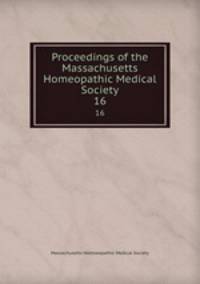 Proceedings of the Massachusetts Homeopathic Medical Society. 16