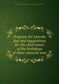 Program for Lincoln day and suggestions for the observance of the birthdays of other eminent men