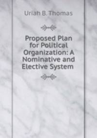 Proposed Plan for Political Organization: A Nominative and Elective System .