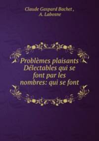 Problemes plaisants & Delectables qui se font par les nombres: qui se font .