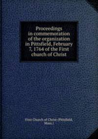 Proceedings in commemoration of the organization in Pittsfield, February 7, 1764 of the First church of Christ