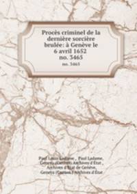 Procs criminel de la dernire sorcire brule: Genve le 6 avril 1652 .. no. 3465