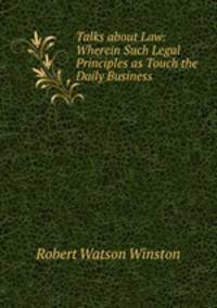Talks about Law: Wherein Such Legal Principles as Touch the Daily Business .