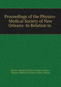 Proceedings of the Physico-Medical Society of New Orleans: In Relation to .