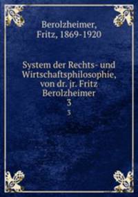 System der Rechts- und Wirtschaftsphilosophie, von dr. jr. Fritz Berolzheimer. 3