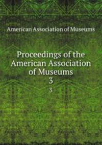 Proceedings of the American Association of Museums. 3