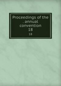 Proceedings of the . annual convention. 18