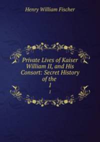 Private Lives of Kaiser William II, and His Consort: Secret History of the .. 1