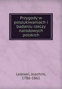 Przygody w poszukiwaniach i badaniu rzeczy narodowych polskich