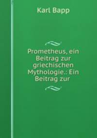 Prometheus, ein Beitrag zur griechischen Mythologie.: Ein Beitrag zur .