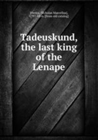 Tadeuskund, the last king of the Lenape