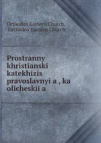 Prostranny khristansk katekhizis pravoslavnyia , ka olicheskia .
