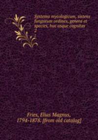Systema mycologicum, sistens fungorum ordines, genera et species, huc usque cognitas. 2
