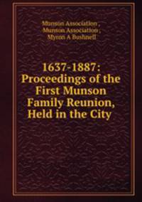 1637-1887: Proceedings of the First Munson Family Reunion, Held in the City .