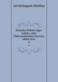 Swenska folkets sago-hafder, eller Faderneslandets historia, sadan hon .