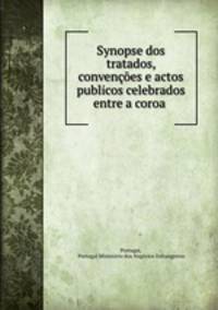 Synopse dos tratados, convencoes e actos publicos celebrados entre a coroa .