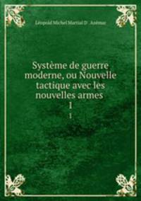 Systme de guerre moderne, ou Nouvelle tactique avec les nouvelles armes .. 1