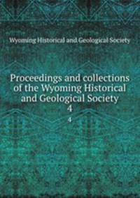 Proceedings and collections of the Wyoming Historical and Geological Society. 4