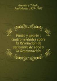 Punto y aparte : cuatro verdades sobre la Revolucio?n de setiembre de 1868 y la Restauracio?n
