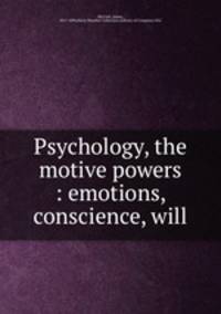 Psychology, the motive powers : emotions, conscience, will
