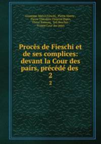 Proces de Fieschi et de ses complices: devant la Cour des pairs, precede des .