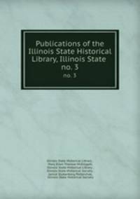 Publications of the Illinois State Historical Library, Illinois State .. no. 3