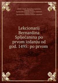 Lekcionarij Bernardina Spljecanina po prvom izdanju od god. 1495: po prvom .