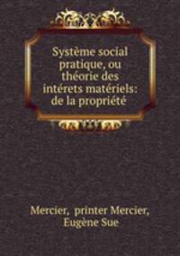 Systeme social pratique, ou theorie des interets materiels: de la propriete .