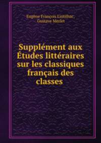 Supplement aux Etudes litteraires sur les classiques francais des classes .