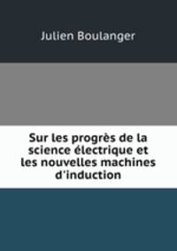 Sur les progres de la science electrique et les nouvelles machines d
