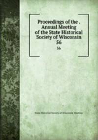 Proceedings of the . Annual Meeting of the State Historical Society of Wisconsin. 56