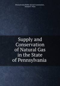 Supply and Conservation of Natural Gas in the State of Pennsylvania .
