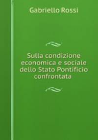 Sulla condizione economica e sociale dello Stato Pontificio confrontata .