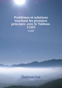 Problmes et solutions touchant les premiers principes: avec le Tableau .. 11203