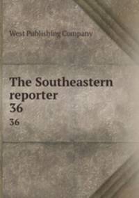 The Southeastern reporter. 36